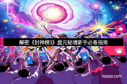 解密《封神榜3》盘元秘境新手必备指南